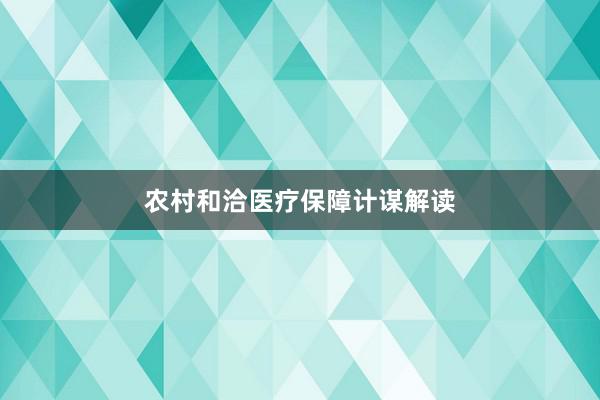 农村和洽医疗保障计谋解读