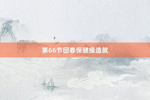第66节回春保健操造就