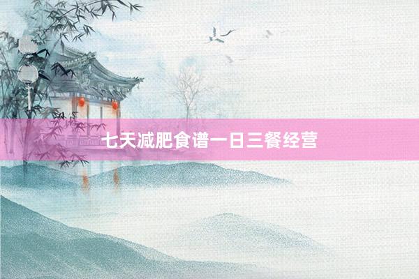 七天减肥食谱一日三餐经营