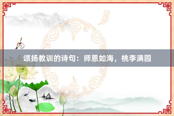 颂扬教训的诗句：师恩如海，桃李满园